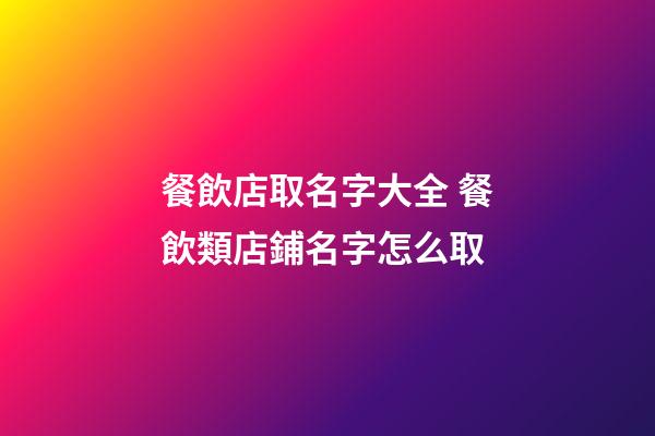 餐飲店取名字大全 餐飲類店鋪名字怎么取-第1張-店鋪起名-玄機(jī)派